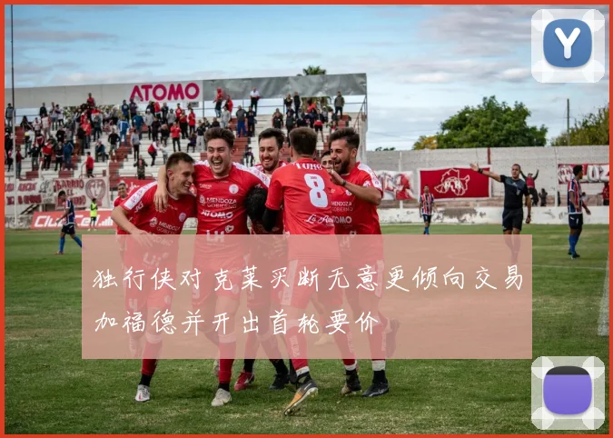 独行侠对克莱买断无意更倾向交易加福德并开出首轮要价