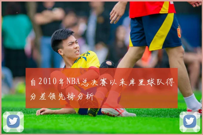 自2010年NBA总决赛以来库里球队得分差领先榜分析